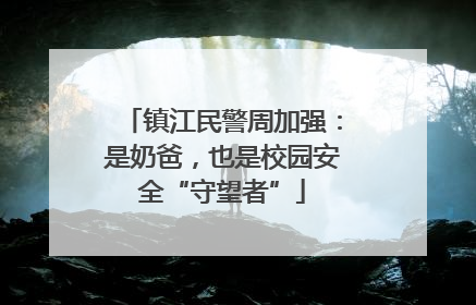 镇江民警周加强：是奶爸，也是校园安全“守望者”