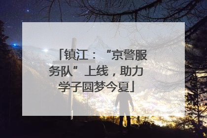 镇江：“京警服务队”上线，助力学子圆梦今夏