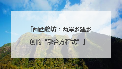 闽西赖坊：两岸乡建乡创的“融合方程式”
