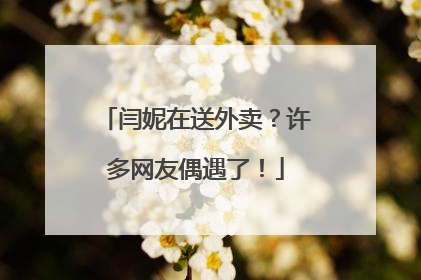 闫妮在送外卖？许多网友偶遇了！