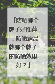 防晒哪个牌子好推荐，防晒霜品牌哪个牌子的防晒效果好？