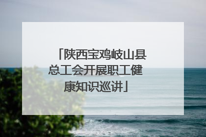 陕西宝鸡岐山县总工会开展职工健康知识巡讲