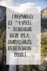 陕西岐山县“十四五”发展成就显著 四大战略绘就高质量发展新图景