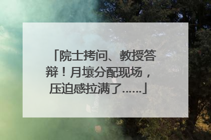 院士拷问、教授答辩！月壤分配现场，压迫感拉满了……