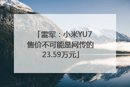 雷军：小米YU7售价不可能是网传的23.59万元