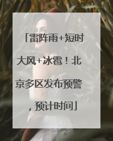 雷阵雨+短时大风+冰雹！北京多区发布预警，预计时间