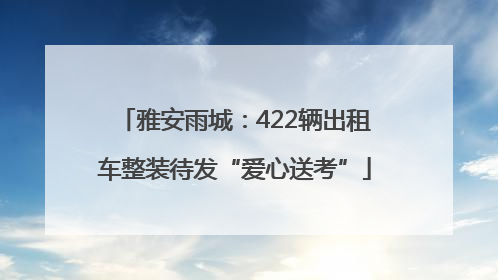 雅安雨城：422辆出租车整装待发“爱心送考”