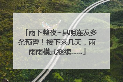 雨下整夜~昆明连发多条预警！接下来几天，雨雨雨模式继续……