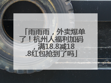 雨雨雨，外卖爆单了！杭州人福利加码，满18.8减18.8红包抢到了吗