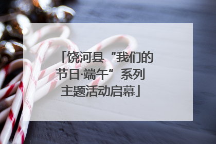饶河县“我们的节日·端午”系列主题活动启幕