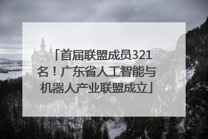 首届联盟成员321名！广东省人工智能与机器人产业联盟成立