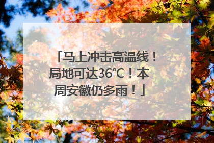 马上冲击高温线！局地可达36℃！本周安徽仍多雨！