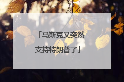 马斯克又突然支持特朗普了