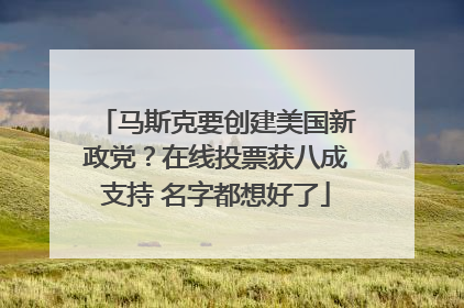 马斯克要创建美国新政党？在线投票获八成支持 名字都想好了