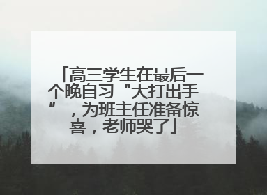 高三学生在最后一个晚自习“大打出手”，为班主任准备惊喜，老师哭了