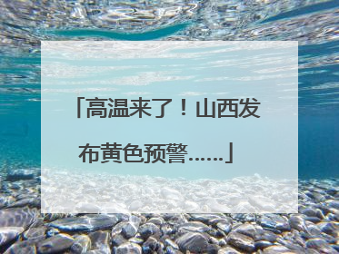 高温来了！山西发布黄色预警……