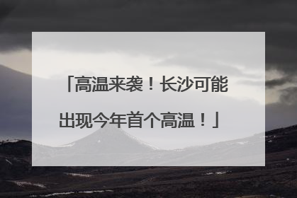 高温来袭！长沙可能出现今年首个高温！