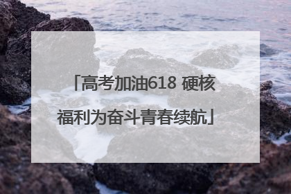 高考加油618 硬核福利为奋斗青春续航