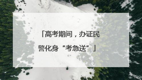 高考期间，办证民警化身“考急送”