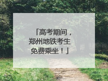 高考期间，郑州地铁考生免费乘坐！