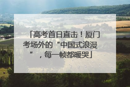 高考首日直击！厦门考场外的“中国式浪漫”，每一帧都暖哭