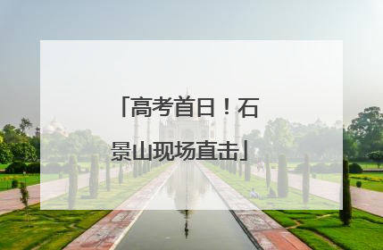 高考首日！石景山现场直击