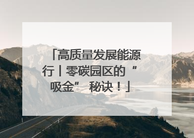 高质量发展能源行丨零碳园区的“吸金” 秘诀！