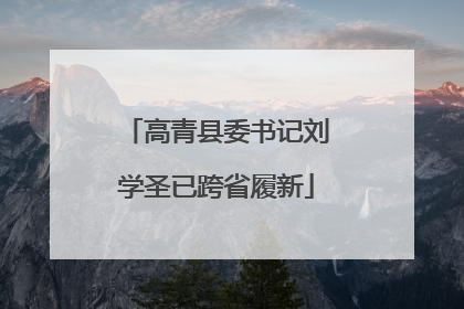高青县委书记刘学圣已跨省履新
