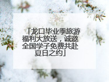 龙口毕业季旅游福利大放送，诚邀全国学子免费共赴夏日之约