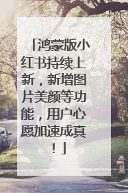 鸿蒙版小红书持续上新，新增图片美颜等功能，用户心愿加速成真！