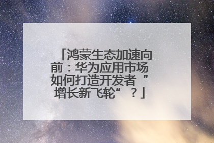 鸿蒙生态加速向前：华为应用市场如何打造开发者“增长新飞轮”？