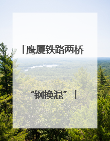 鹰厦铁路两桥“钢换混”