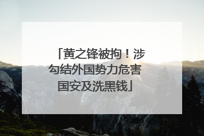 黄之锋被拘！涉勾结外国势力危害国安及洗黑钱