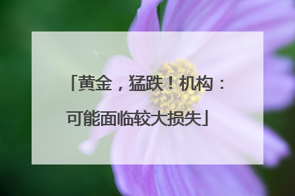 黄金，猛跌！机构：可能面临较大损失