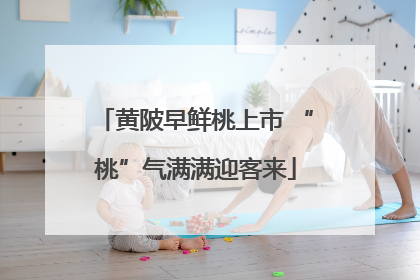 黄陂早鲜桃上市 “桃”气满满迎客来