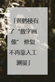 黄鹤楼有了“数字画像” 修复不再靠人工测量