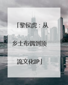 黎侯虎：从乡土布偶到顶流文化IP
