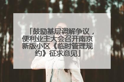 鼓励基层调解争议，便利业主大会召开南京新版小区《临时管理规约》征求意见