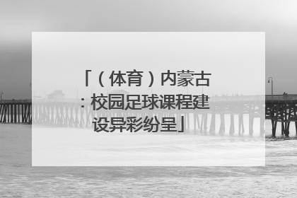 （体育）内蒙古：校园足球课程建设异彩纷呈