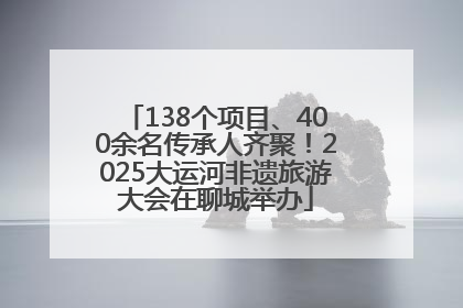 138个项目、400余名传承人齐聚！2025大运河非遗旅游大会在聊城举办