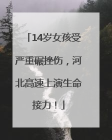 14岁女孩受严重碾挫伤，河北高速上演生命接力！