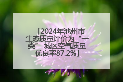 2024年池州市生态质量评价为“一类” 城区空气质量优良率87.2%