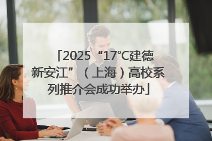 2025“17℃建德新安江”（上海）高校系列推介会成功举办