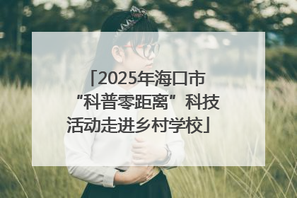 2025年海口市“科普零距离”科技活动走进乡村学校