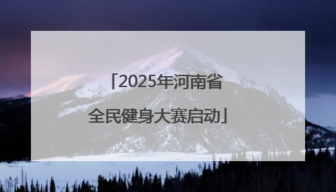 2025年河南省全民健身大赛启动