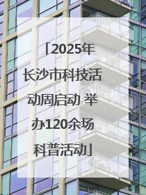 2025年长沙市科技活动周启动 举办120余场科普活动