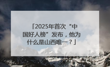 2025年首次“中国好人榜”发布，他为什么是山西唯一？