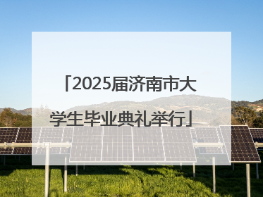 2025届济南市大学生毕业典礼举行