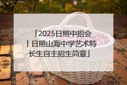 2025日照中招会丨日照山海中学艺术特长生自主招生简章