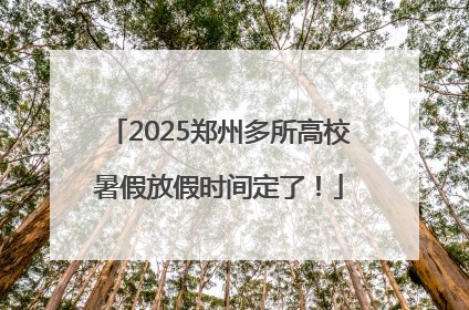 2025郑州多所高校暑假放假时间定了！